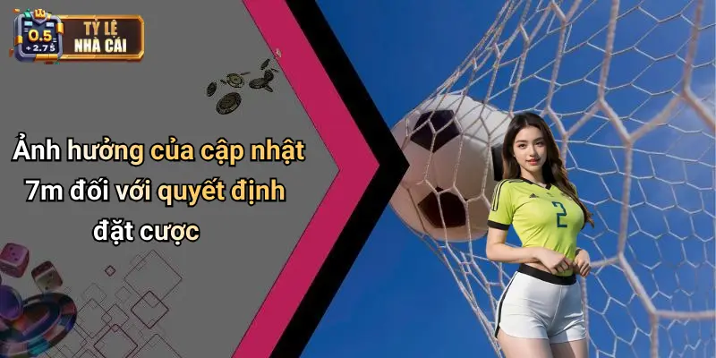 Ảnh hưởng của cập nhật 7m đối với quyết định đặt cược
