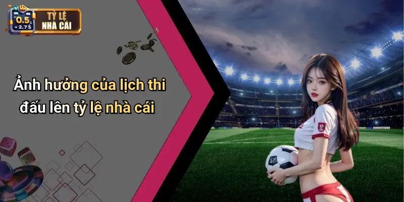 Ảnh hưởng của lịch thi đấu lên tỷ lệ nhà cái