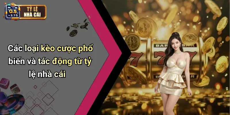 Các loại kèo cược phổ biến và tác động từ tỷ lệ nhà cái