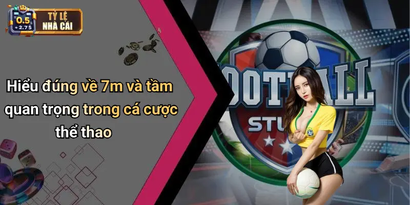Hiểu đúng về 7m và tầm quan trọng trong cá cược thể thao