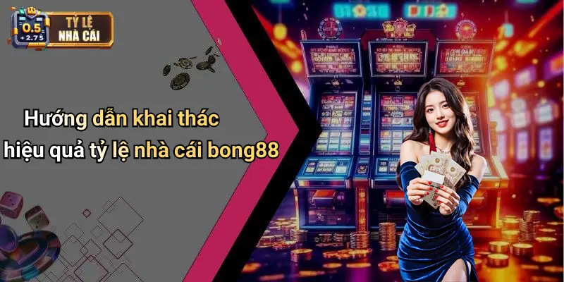 Hướng dẫn khai thác hiệu quả tỷ lệ nhà cái bong88