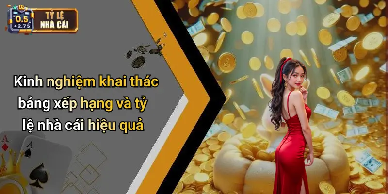 Kinh nghiệm khai thác bảng xếp hạng và tỷ lệ nhà cái hiệu quả