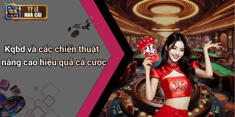 Kqbd và các chiến thuật nâng cao hiệu quả cá cược
