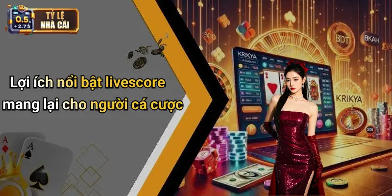 Lợi ích nổi bật livescore mang lại cho người cá cược