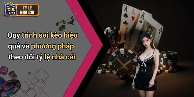 Quy trình soi kèo hiệu quả và phương pháp theo dõi tỷ lệ nhà cái