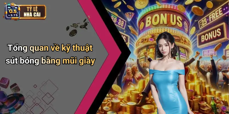 Tổng quan về kỹ thuật sút bóng bằng mũi giày